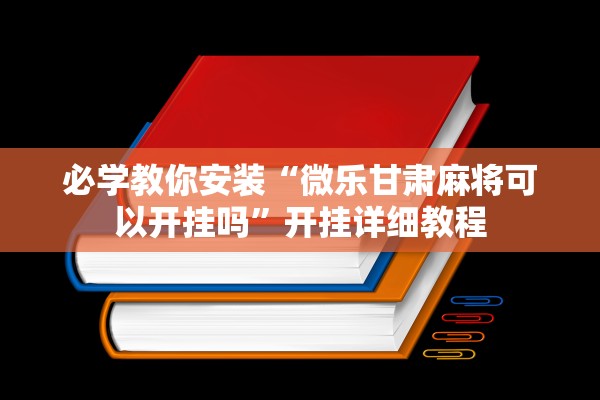 必学教你安装“微乐甘肃麻将可以开挂吗”开挂详细教程