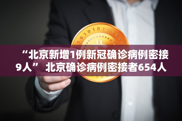“北京新增1例新冠确诊病例密接9人” 北京确诊病例密接者654人？