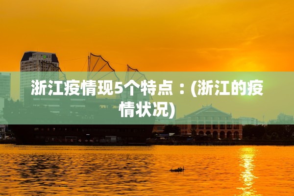 浙江疫情现5个特点︰(浙江的疫情状况)