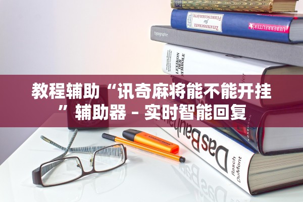 教程辅助“讯奇麻将能不能开挂”辅助器 – 实时智能回复