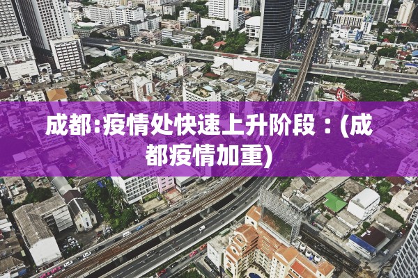 成都:疫情处快速上升阶段︰(成都疫情加重)