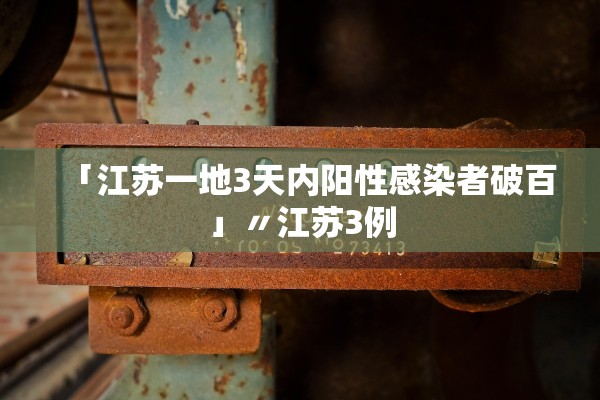 「江苏一地3天内阳性感染者破百」〃江苏3例 「江苏一地3天内阳性感染者破百」〃江苏3例