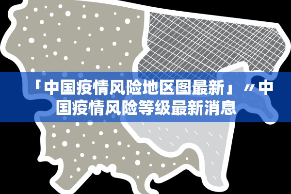「中国疫情风险地区图最新」〃中国疫情风险等级最新消息 「中国疫情风险地区图最新」〃中国疫情风险等级最新消息
