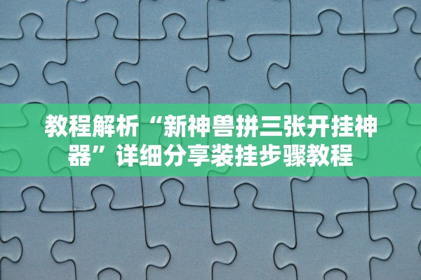 教程解析“新神兽拼三张开挂神器”详细分享装挂步骤教程