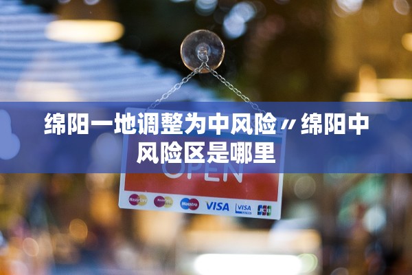 绵阳一地调整为中风险〃绵阳中风险区是哪里 绵阳一地调整为中风险〃绵阳中风险区是哪里