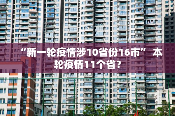 “新一轮疫情涉10省份16市” 本轮疫情11个省？
