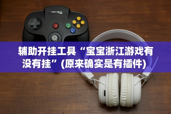 辅助开挂工具“宝宝浙江游戏有没有挂”(原来确实是有插件) 