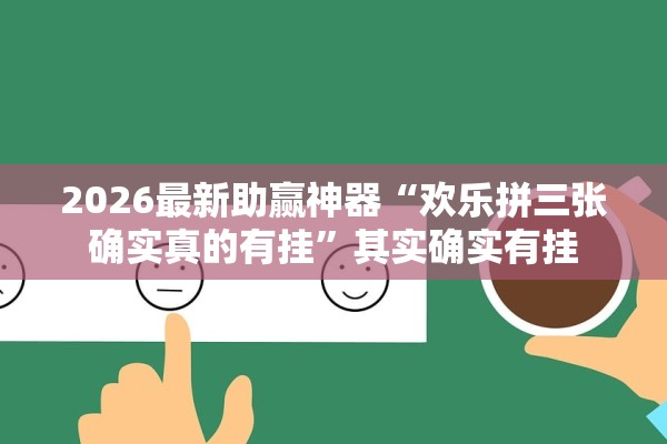 2026最新助赢神器“欢乐拼三张确实真的有挂”其实确实有挂