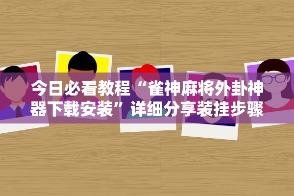 今日必看教程“雀神麻将外卦神器下载安装”详细分享装挂步骤
