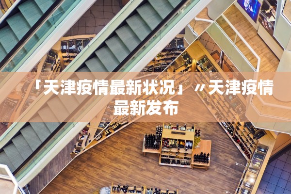 「天津疫情最新状况」〃天津疫情最新发布