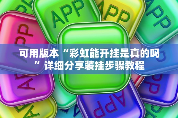 可用版本“彩虹能开挂是真的吗”详细分享装挂步骤教程