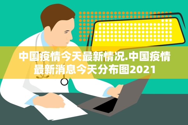 中国疫情今天最新情况.中国疫情最新消息今天分布图2021 中国疫情今天最新情况.中国疫情最新消息今天分布图2021