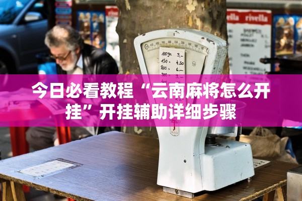 今日必看教程“云南麻将怎么开挂”开挂辅助详细步骤