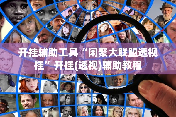 开挂辅助工具“闲聚大联盟透视挂”开挂(透视)辅助教程