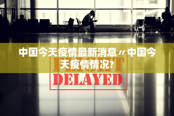 中国今天疫情最新消息〃中国今天疫情情况?