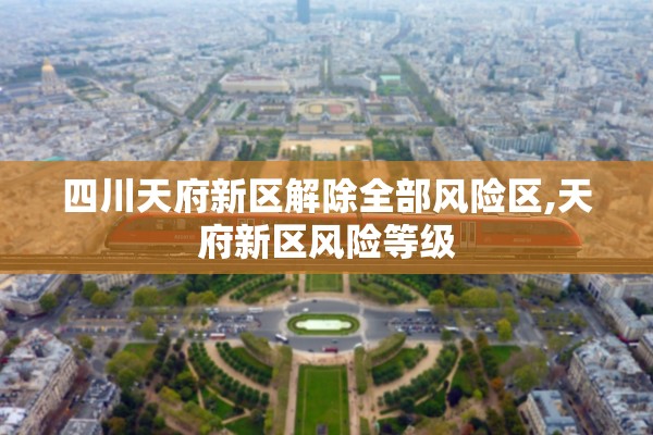 四川天府新区解除全部风险区,天府新区风险等级