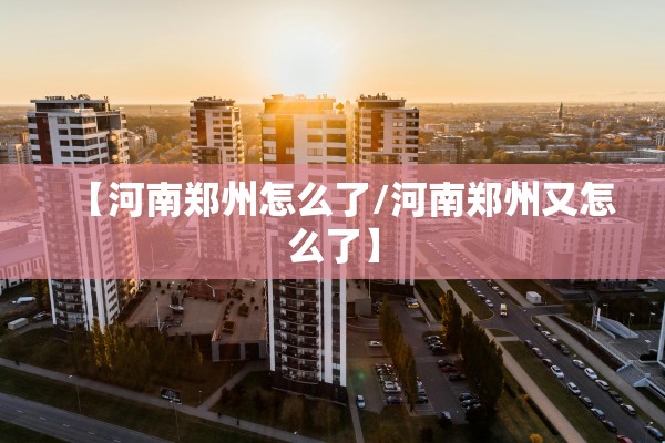 【河南郑州怎么了/河南郑州又怎么了】