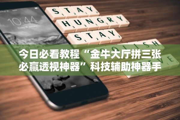 今日必看教程“金牛大厅拼三张必赢透视神器	”科技辅助神器手机版教程