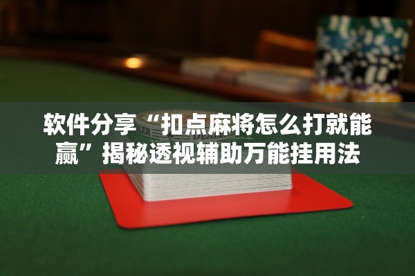 软件分享“扣点麻将怎么打就能赢	”揭秘透视辅助万能挂用法