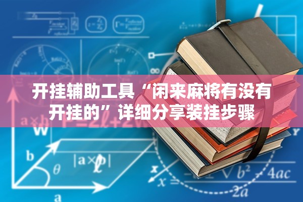 开挂辅助工具“闲来麻将有没有开挂的”详细分享装挂步骤