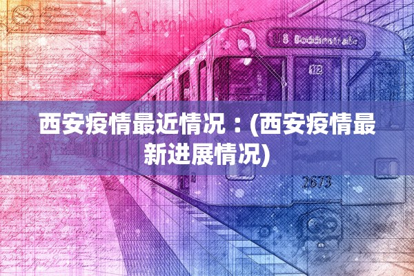 西安疫情最近情况︰(西安疫情最新进展情况)