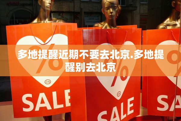 多地提醒近期不要去北京.多地提醒别去北京