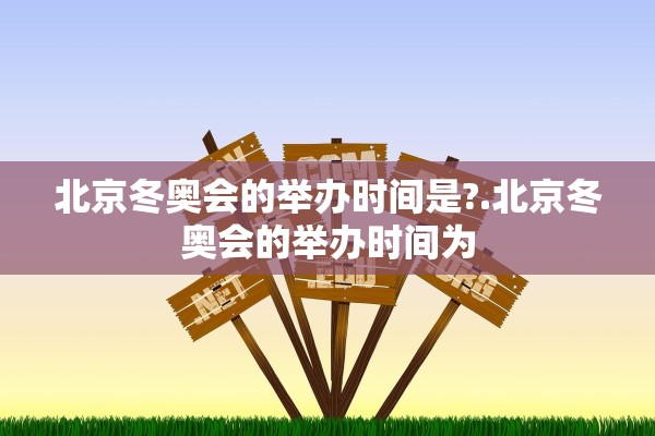 北京冬奥会的举办时间是?.北京冬奥会的举办时间为 北京冬奥会的举办时间是?.北京冬奥会的举办时间为