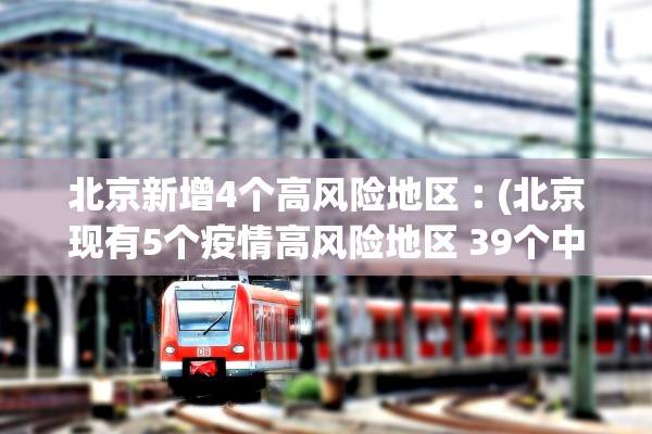 北京新增4个高风险地区︰(北京现有5个疫情高风险地区 39个中风险地区) 北京新增4个高风险地区︰(北京现有5个疫情高风险地区 39个中风险地区)