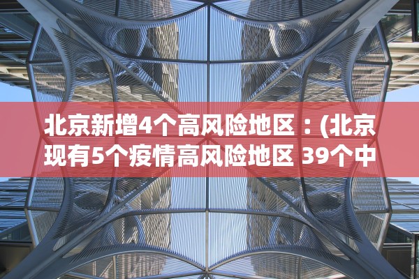 北京新增4个高风险地区︰(北京现有5个疫情高风险地区 39个中风险地区) 北京新增4个高风险地区︰(北京现有5个疫情高风险地区 39个中风险地区)