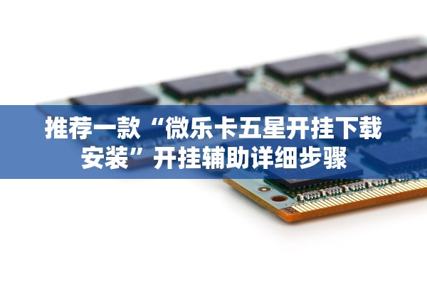 推荐一款“微乐卡五星开挂下载安装”开挂辅助详细步骤