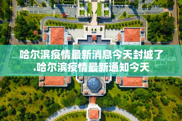 哈尔滨疫情最新消息今天封城了.哈尔滨疫情最新通知今天