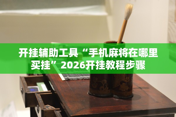 开挂辅助工具“手机麻将在哪里买挂”2026开挂教程步骤
