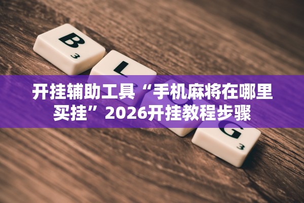 开挂辅助工具“手机麻将在哪里买挂”2026开挂教程步骤