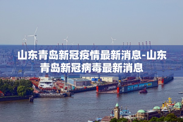 山东青岛新冠疫情最新消息-山东青岛新冠病毒最新消息 山东青岛新冠疫情最新消息-山东青岛新冠病毒最新消息