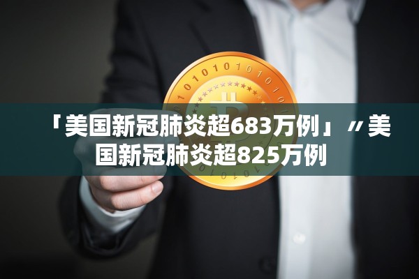 「美国新冠肺炎超683万例」〃美国新冠肺炎超825万例
