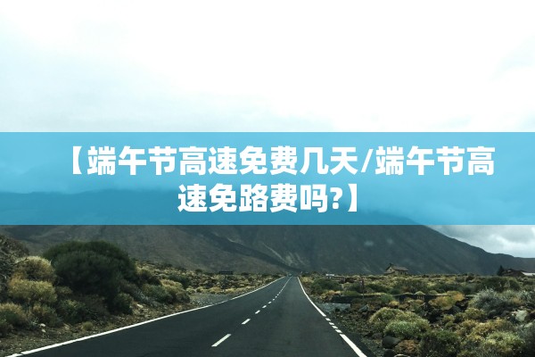 【端午节高速免费几天/端午节高速免路费吗?】 【端午节高速免费几天/端午节高速免路费吗?】
