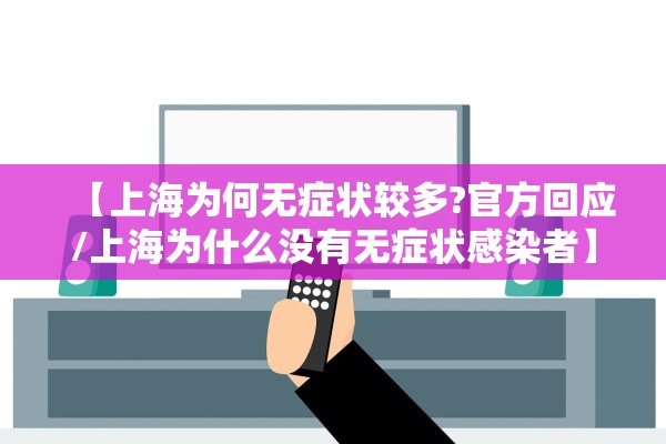 【上海为何无症状较多?官方回应/上海为什么没有无症状感染者】