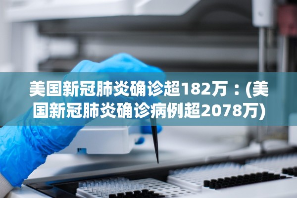 美国新冠肺炎确诊超182万︰(美国新冠肺炎确诊病例超2078万)