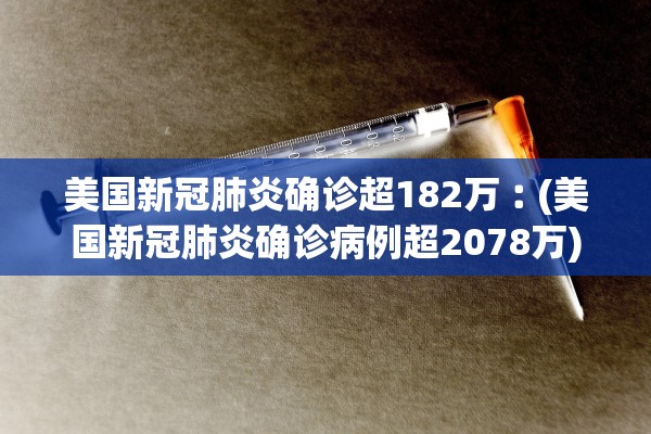 美国新冠肺炎确诊超182万︰(美国新冠肺炎确诊病例超2078万)