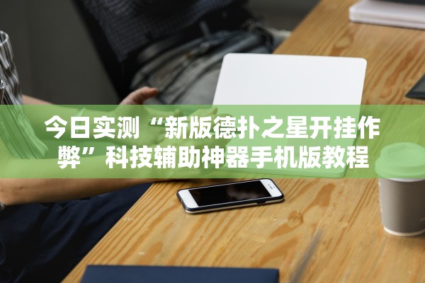 今日实测“新版德扑之星开挂作弊”科技辅助神器手机版教程
