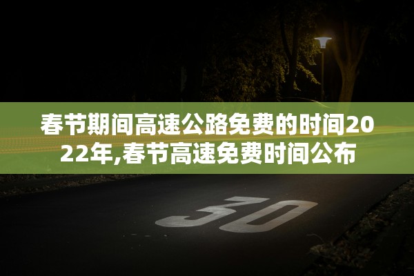 春节期间高速公路免费的时间2022年,春节高速免费时间公布