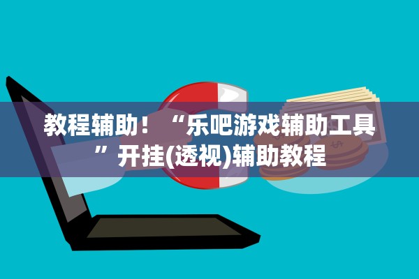 教程辅助！“乐吧游戏辅助工具”开挂(透视)辅助教程
