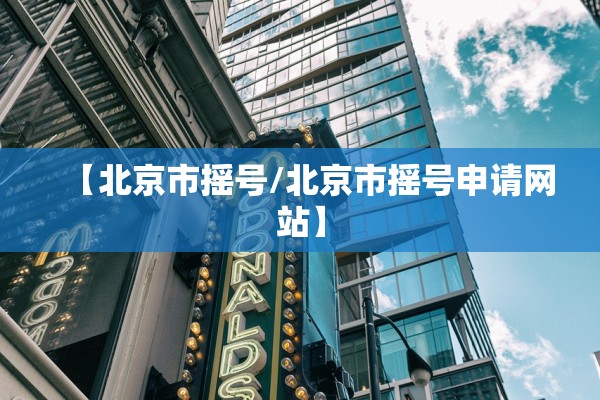 【北京市摇号/北京市摇号申请网站】