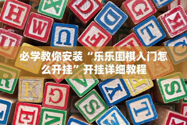 必学教你安装“乐乐围棋入门怎么开挂”开挂详细教程