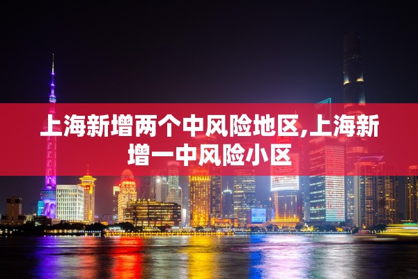上海新增两个中风险地区,上海新增一中风险小区 上海新增两个中风险地区,上海新增一中风险小区