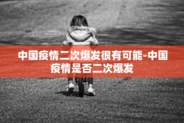 中国疫情二次爆发很有可能-中国疫情是否二次爆发 中国疫情二次爆发很有可能-中国疫情是否二次爆发