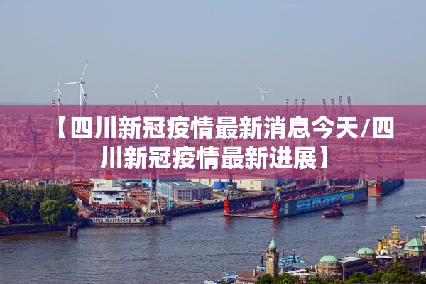 【四川新冠疫情最新消息今天/四川新冠疫情最新进展】