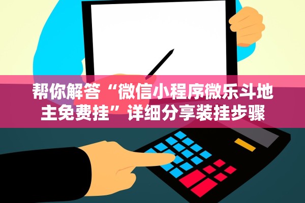 帮你解答“微信小程序微乐斗地主免费挂”详细分享装挂步骤