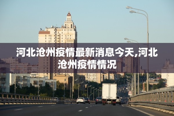 河北沧州疫情最新消息今天,河北沧州疫情情况