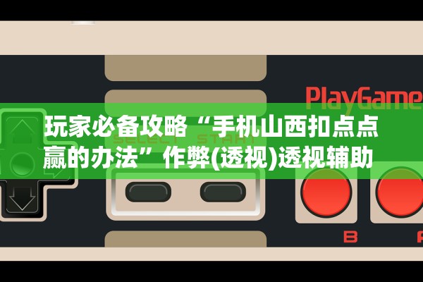 玩家必备攻略“手机山西扣点点赢的办法	”作弊(透视)透视辅助 